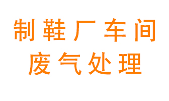 鞋廠車間產(chǎn)生的廢氣改怎么處理？